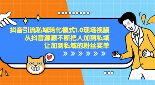 【副业项目8588期】抖音-引流私域转化模式1.0现场视频，从抖音源源不断把人加到私域-易学副业