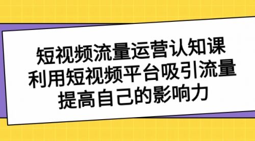 【副业项目8589期】短视频流量-运营认知课，利用短视频平台吸引流量，提高自己的影响力-易学副业
