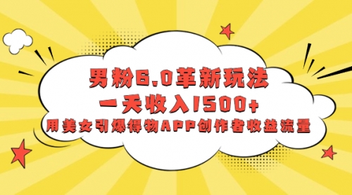 【副业项目8596期】男粉6.0革新玩法，一天收入1500+，用美女引爆得物APP创作者收益流量-易学副业