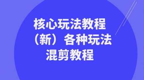 【副业项目8605期】暴富·团队-核心玩法教程（新）各种玩法混剪教程-易学副业