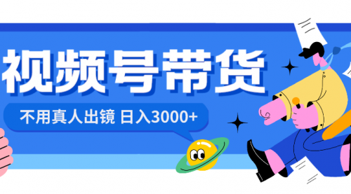 【副业项目8606期】视频号带货，日入3000+，不用真人出镜-易学副业