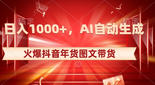 【副业项目8607期】日入1000+火爆抖音年货图文带货，AI自动生成-易学副业