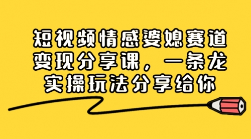 【副业项目8611期】短视频情感婆媳赛道变现分享课，一条龙实操玩法分享给你-易学副业
