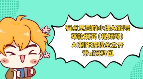 【副业项目8614期】有点意思的小绿-Ai起号爆款纲要(视频课) AI制作流程全公开，附带ai资料包-易学副业