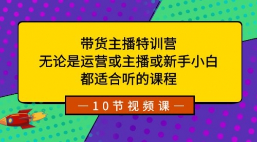 【副业项目8615期】带货主播特训营：无论是运营或主播或新手小白-易学副业