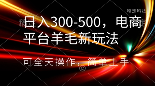 【副业项目8619期】日入300-500，电商平台羊毛新玩法，可全天操作-易学副业
