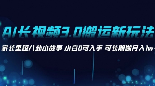 【副业项目8621期】AI长视频3.0搬运新玩法 家长里短八卦小故事-易学副业