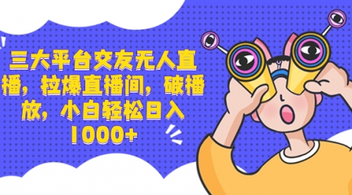 【副业项目8622期】三大平台交友无人直播，拉爆直播间，破播放-易学副业