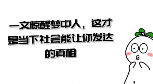 【副业项目8632期】某公众号付费文章《一文 惊醒梦中人，这才是当下社会能让你发达的真相》-易学副业