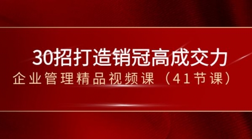 【副业项目8634期】30招-打造销冠高成交力-企业管理精品视频课-易学副业