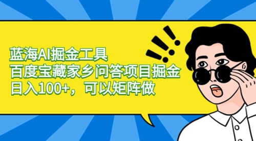 【副业项目8635期】蓝海AI掘金工具百度宝藏家乡问答项目掘金，日入100+，可以矩阵做-易学副业