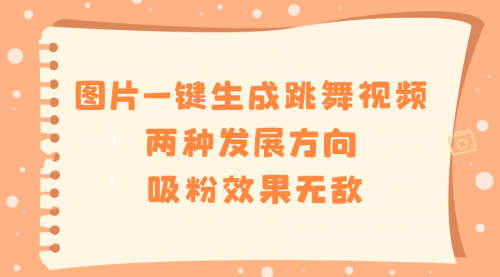 【副业8675期】图片一键生成跳舞视频，两种发展方向，吸粉效果无敌-易学副业
