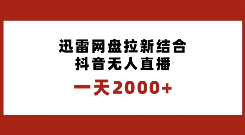 【副业项目8676期】一天2000+迅雷网盘拉新结合抖音无人直播，独创玩法保姆级教学-易学副业