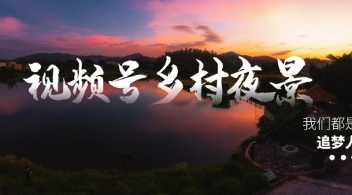 【副业8688期】视频号乡村夜景治愈视频课程，一条龙实操玩法（教程+素材+软件）-易学副业