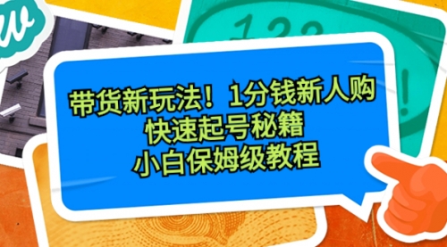 【副业8690期】带货新玩法！1分钱新人购，快速起号秘籍！小白保姆级教程-易学副业