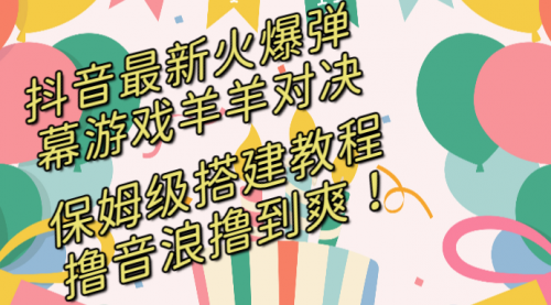 【副业8714期】抖音最新火爆弹幕游戏羊羊对决，保姆级搭建开播教程-易学副业