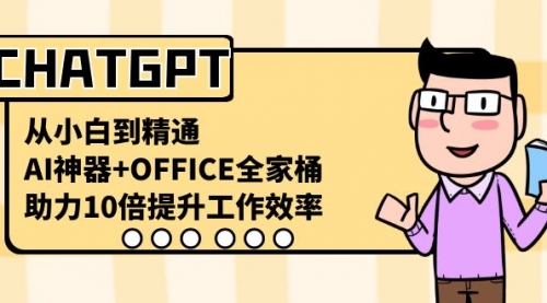 【副业8716期】CHATGPT-从小白到精通，AI神器+OFFICE全家桶，助力10倍提升工作效率-易学副业