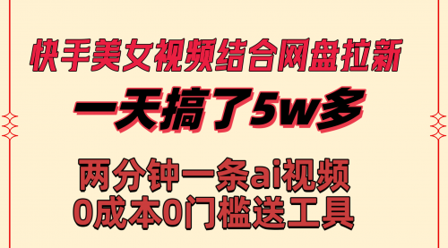 【副业8719期】快手美女视频结合网盘拉新，一天搞了50000 两分钟一条Ai原创视频-易学副业
