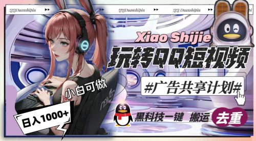 【副业8720期】一天收入1000+，黑科技一键搬运去重，玩转QQ短视频广告共享计划-易学副业