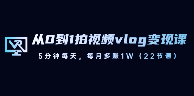 【副业8729期】从0到1拍视频vlog-变现课，5分钟每天，每月多赚1W（22节课）-易学副业