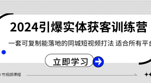 【副业8735期】2024·引爆实体获客训练营 一套可复制能落地的同城短视频打法 适合所有平台-易学副业