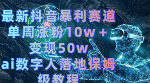 【副业8738期】最新抖音暴利赛道，单周涨粉10w＋变现50w的ai数字人落地保姆级教程-易学副业