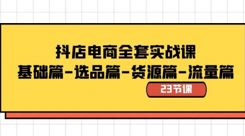 【副业8748期】抖店电商全套实战课：基础篇-选品篇-货源篇-流量篇（23节课）-易学副业