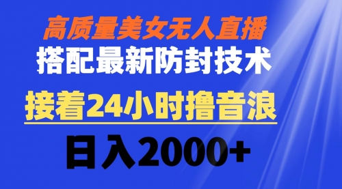 【副业8751期】高质量美女无人直播搭配最新防封技术 又能24小时撸音浪 日入2000+-易学副业