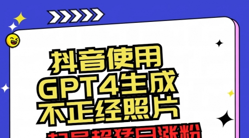 【副业8753期】抖音使用GPT4生成不正经照片，起号超猛日涨粉3000+，生成几张图片点赞破6w+-易学副业