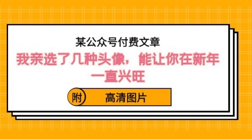 【副业8756期】某公众号付费文章：我亲选了几种头像，能让你在新年一直兴旺（附高清图片）-易学副业