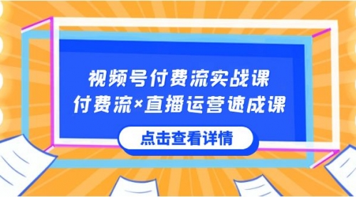【副业8757期】视频号付费流实战课，付费流×直播运营速成课，让你快速掌握视频号核心-易学副业