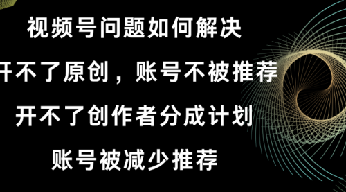 【副业8758期】视频号开不了原创和创作者分成计划解决办法-易学副业