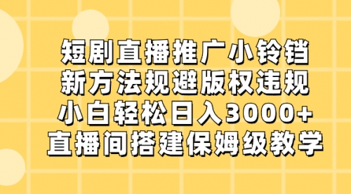 【副业8765期】短剧直播推广小铃铛，新方法规避版权违规，小白轻松日入3000+-易学副业