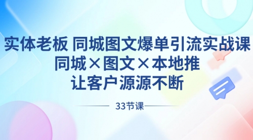 【副业8788期】实体老板 同城图文爆单引流实战课，同城×图文×本地推，让客户源源不断-易学副业
