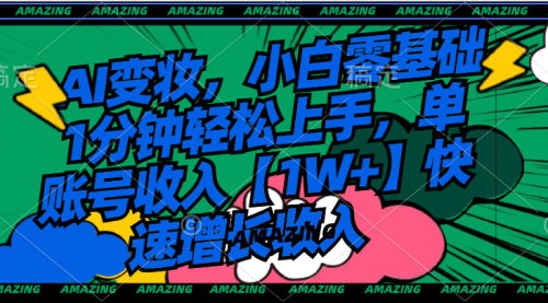 【副业8792期】AI变妆，小白零基础1分钟轻松上手，单账号收入【1W+】快速增长收入-易学副业