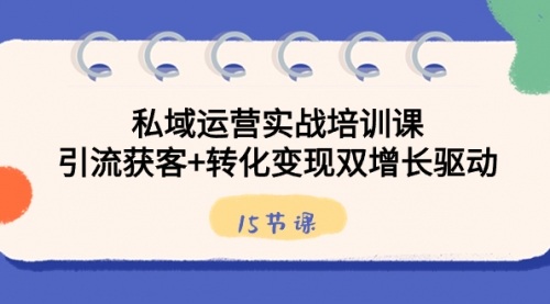 【副业8800期】私域运营实战培训课，引流获客+转化变现双增长驱动（15节课）-易学副业