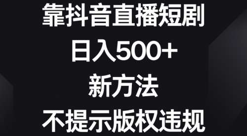【副业8812期】靠抖音直播短剧，日入500+，新方法、不提示版权违规-易学副业