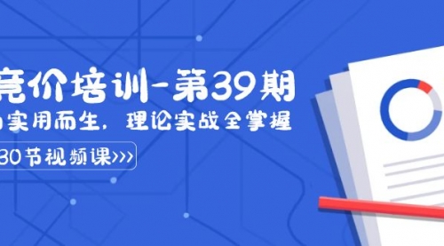 【副业8828期】某收费竞价培训-第39期：为实用而生，理论实战全掌握（30节课）-易学副业