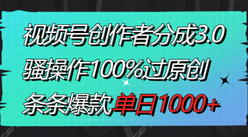 【副业8833期】视频号创作者分成3.0玩法，骚操作100%过原创，条条爆款，单日1000+-易学副业
