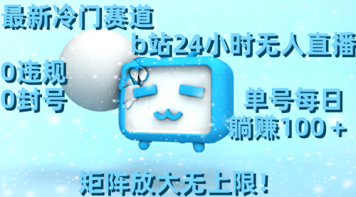 【副业8841期】最新冷门赛道，b站24小时无人直播 0违规0封号，单号每日躺赚100＋-易学副业