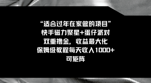【副业8855期】适合过年在家做的项目，快手磁力+蛋仔派对，双重撸金，收益最大化-易学副业