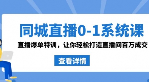 【副业8865期】同城直播0-1系统课 抖音同款：直播爆单特训，让你轻松打造直播间百万成交-易学副业