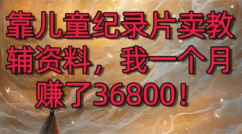 【副业8869期】靠儿童纪录片卖教辅资料，一个月赚了36800！暴力变现2.0版本，喂饭级教学-易学副业