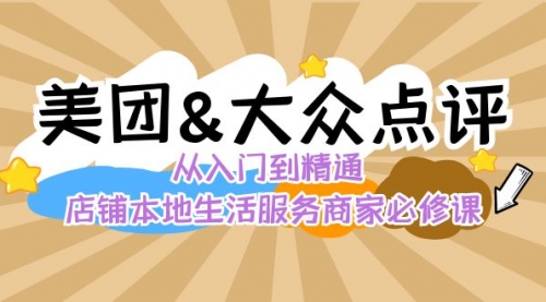 【副业8873期】美团+大众点评 从入门到精通：店铺本地生活 流量提升 店铺运营 推广秘术-易学副业