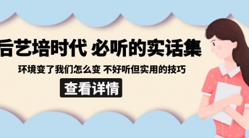 【副业8880期】后艺培 时代之必听的实话集：环境变了我们怎么变 不好听但实用的技巧-易学副业