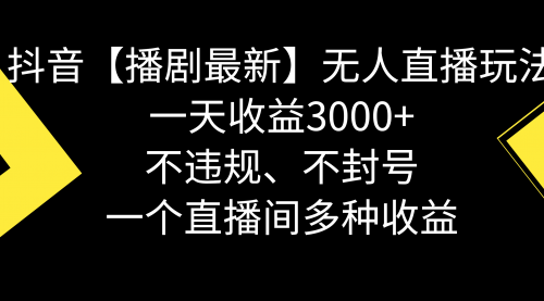 【副业8881期】抖音【播剧最新】无人直播玩法，不违规、不封号， 一天收益3000+-易学副业