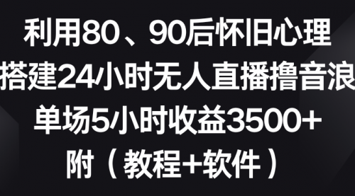 【副业8891期】利用80、90后怀旧心理，搭建24小时无人直播撸音浪，单场5小时收益3500+-易学副业