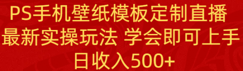 【副业8896期】PS手机壁纸模板定制直播 最新实操玩法 学会即可上手 日收入500+-易学副业
