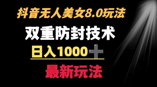 【副业8897期】抖音无人美女玩法 双重防封手段 不封号日入1000+教程+软件+素材-易学副业