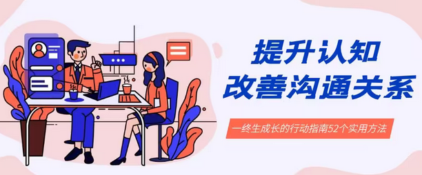 【副业8901期】提升认知 改善沟通关系，一终生成长的行动指南 52个实用方法+21节课-易学副业